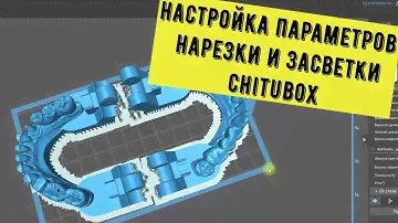 Печать моделей в слайсере chitubox, настройки параметров нарезки и засветки модели.